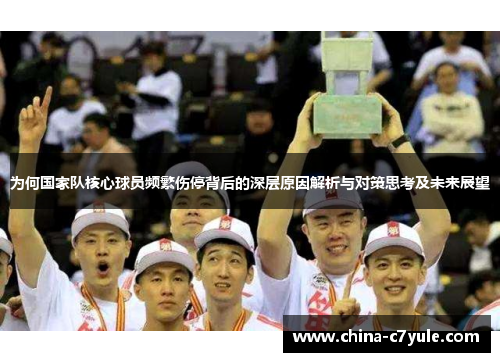 为何国家队核心球员频繁伤停背后的深层原因解析与对策思考及未来展望