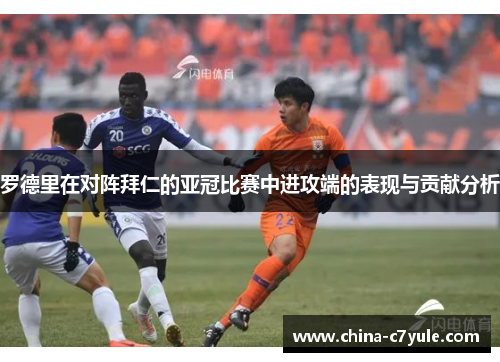 罗德里在对阵拜仁的亚冠比赛中进攻端的表现与贡献分析