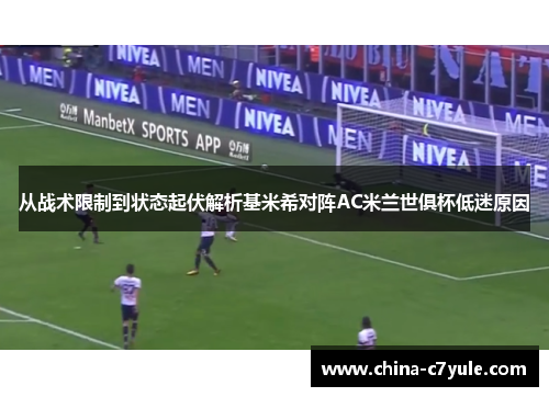 从战术限制到状态起伏解析基米希对阵AC米兰世俱杯低迷原因 从战术限制到状态起伏解析基米希对阵AC米兰世俱杯低迷原因
