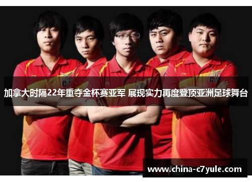 加拿大时隔22年重夺金杯赛亚军 展现实力再度登顶亚洲足球舞台