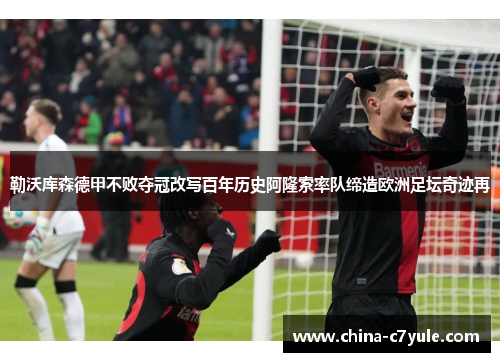 勒沃库森德甲不败夺冠改写百年历史阿隆索率队缔造欧洲足坛奇迹再