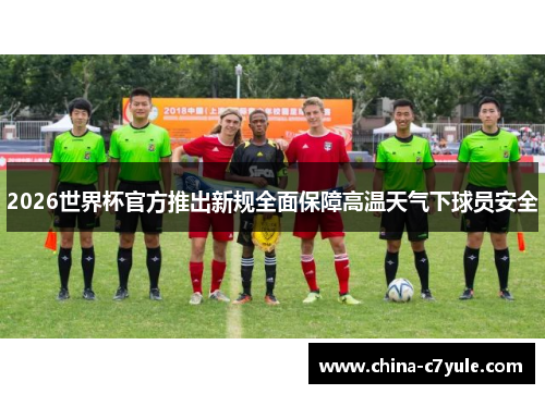 2026世界杯官方推出新规全面保障高温天气下球员安全