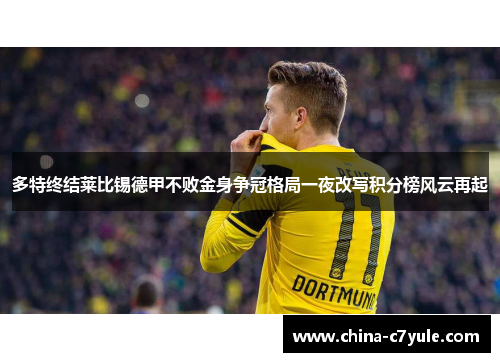多特终结莱比锡德甲不败金身争冠格局一夜改写积分榜风云再起 多特终结莱比锡德甲不败金身争冠格局一夜改写积分榜风云再起